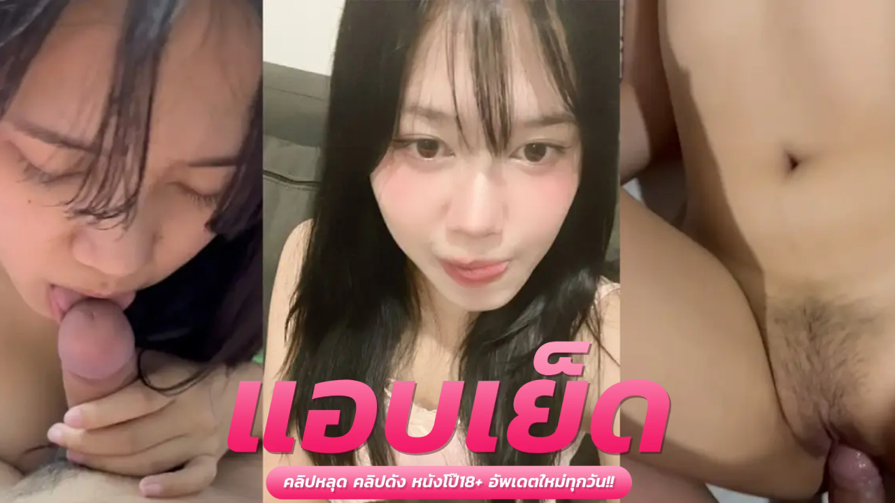 คลิปxxxทางบ้าน สาวสวยขี้เงี่ยน ขาวหมวยชอบอ๊อกควยก่อนเย็ดด้วย ออรัลเซ็กส์ได้เสียวจี๊ด แล้วแอ่นหีให้เด้าท่าหมา โดนตอกไปเน้นๆ