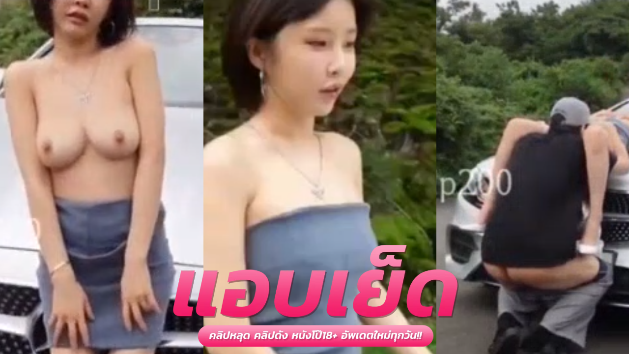 คลิปโป๊เกาหลี สาวผมสั้นน่ารักรับงานเอาท์ดอล กลางป่าเอากันบนรถโครตเสียว