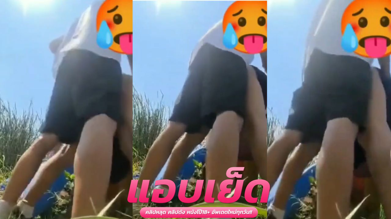 คลิปหลุดน้องกีกี้ ไปแอบเอากับแฟนข้างสวนถกกางเกงซอยท่าหมากลางทุง