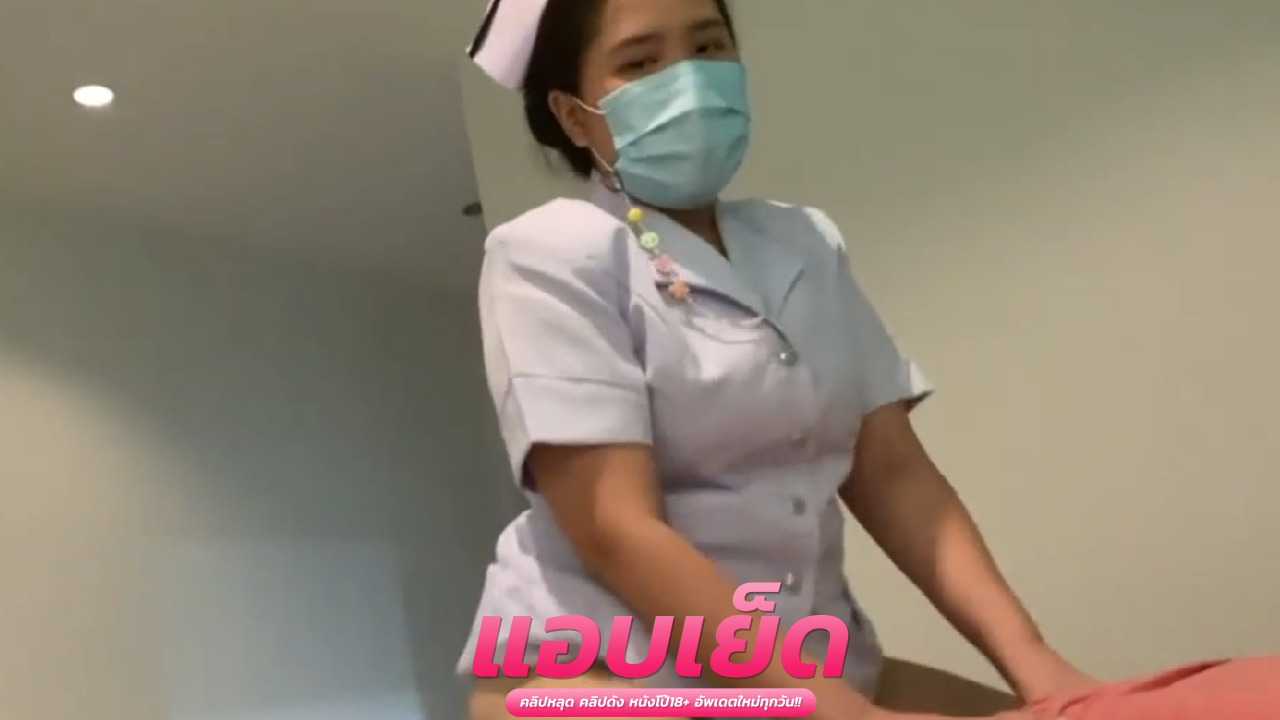 คลิปหลุดพยาบาล คนไข้เป็นอะไรไหมแอบนัดมานอกรอบ ดูแลทุกระดับจริงๆดูแลยันเรื่องควย ขึ้นขย่มบนตออย่างฟิน
