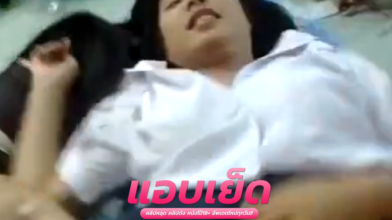คริปหลุดไทยเเตกใน น ม.ต้นแต่หีมหลัยโชว์เสียวติ้วหีน้ำพุ่งเต็มทีนอน